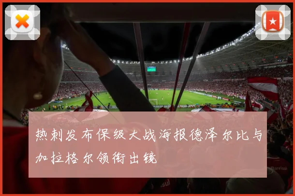 热刺发布保级大战海报德泽尔比与加拉格尔领衔出镜