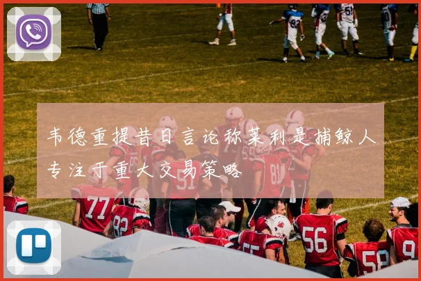 韦德重提昔日言论称莱利是捕鲸人专注于重大交易策略