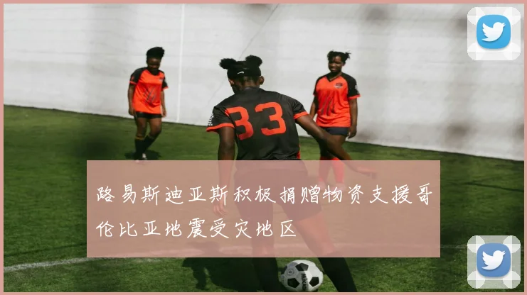 路易斯迪亚斯积极捐赠物资支援哥伦比亚地震受灾地区