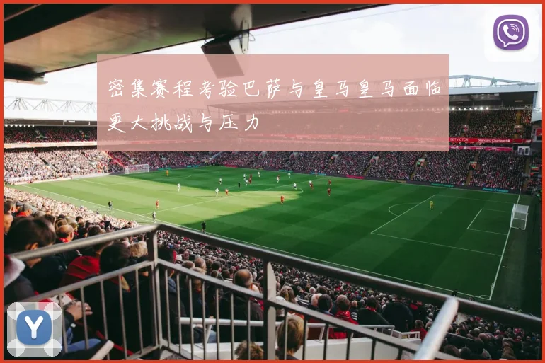 密集赛程考验巴萨与皇马皇马面临更大挑战与压力