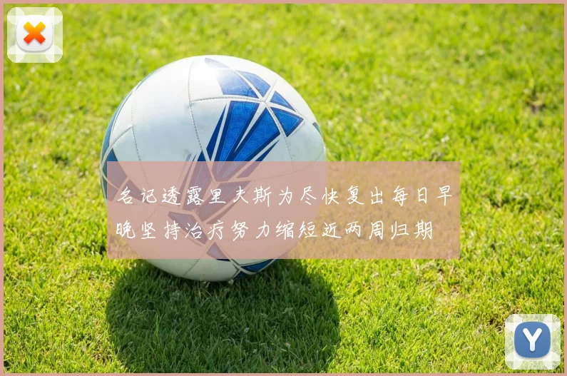 名记透露里夫斯为尽快复出每日早晚坚持治疗努力缩短近两周归期
