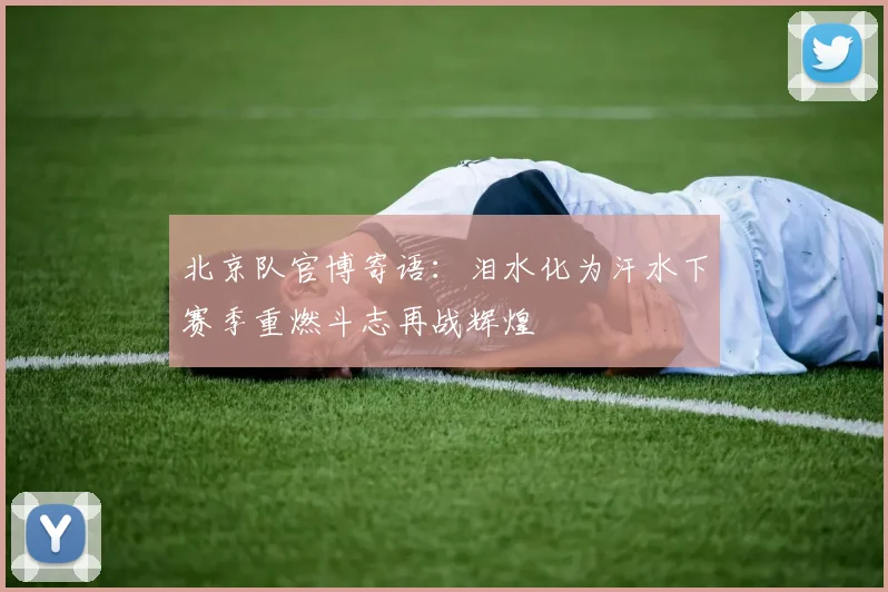 北京队官博寄语：泪水化为汗水下赛季重燃斗志再战辉煌