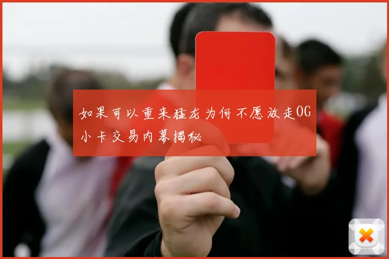 如果可以重来猛龙为何不愿放走OG小卡交易内幕揭秘