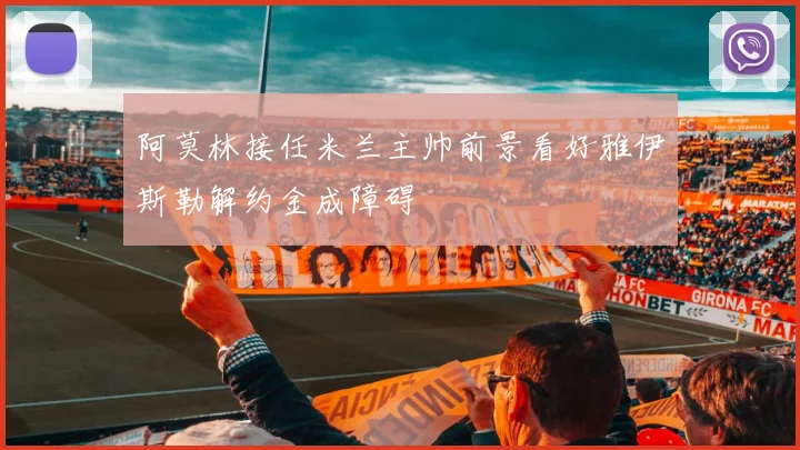 阿莫林接任米兰主帅前景看好雅伊斯勒解约金成障碍
