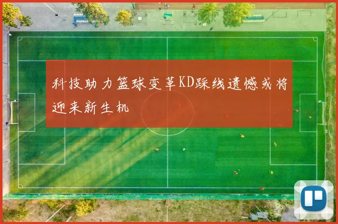 科技助力篮球变革KD踩线遗憾或将迎来新生机