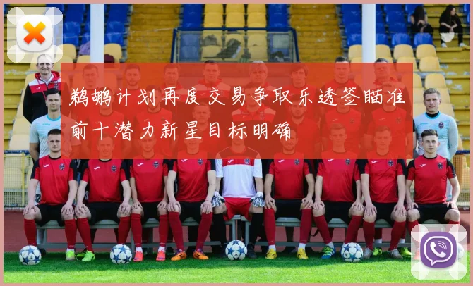 鹈鹕计划再度交易争取乐透签瞄准前十潜力新星目标明确