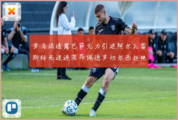 罗马诺透露巴萨无力引进阿尔瓦雷斯转而追逐若昂佩德罗切尔西拒绝放人